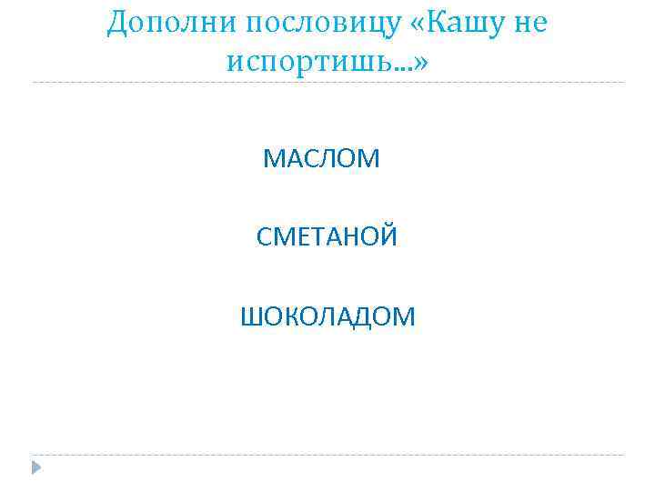 Дополни пословицу «Кашу не испортишь. . . » МАСЛОМ СМЕТАНОЙ ШОКОЛАДОМ 