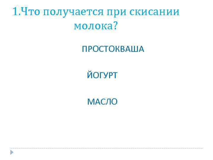 1. Что получается при скисании молока? ПРОСТОКВАША ЙОГУРТ МАСЛО 