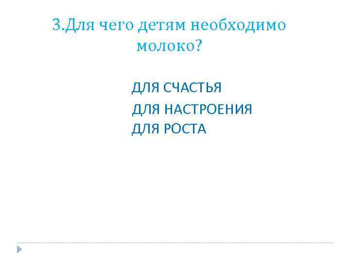 3. Для чего детям необходимо молоко? ДЛЯ СЧАСТЬЯ ДЛЯ НАСТРОЕНИЯ ДЛЯ РОСТА 