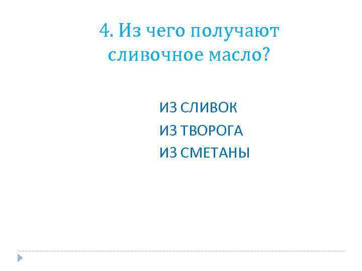 4. Из чего получают сливочное масло? ИЗ СЛИВОК ИЗ ТВОРОГА ИЗ СМЕТАНЫ 