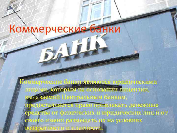 Коммерческие банки являются юридическими лицами, которым на основании лицензии, выдаваемой Центральным банком, предоставляется право