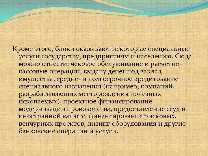 Кроме этого, банки оказывают некоторые специальные услуги государству, предприятиям и населению. Сюда можно отнести: