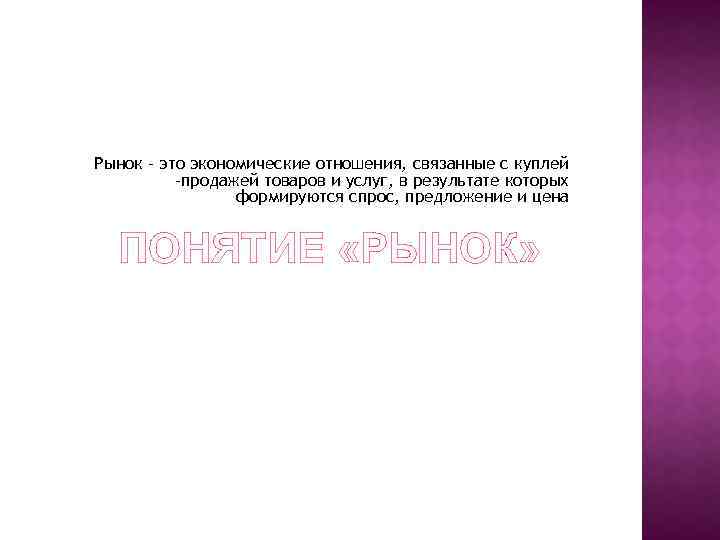 Рынок – это экономические отношения, связанные с куплей -продажей товаров и услуг, в результате