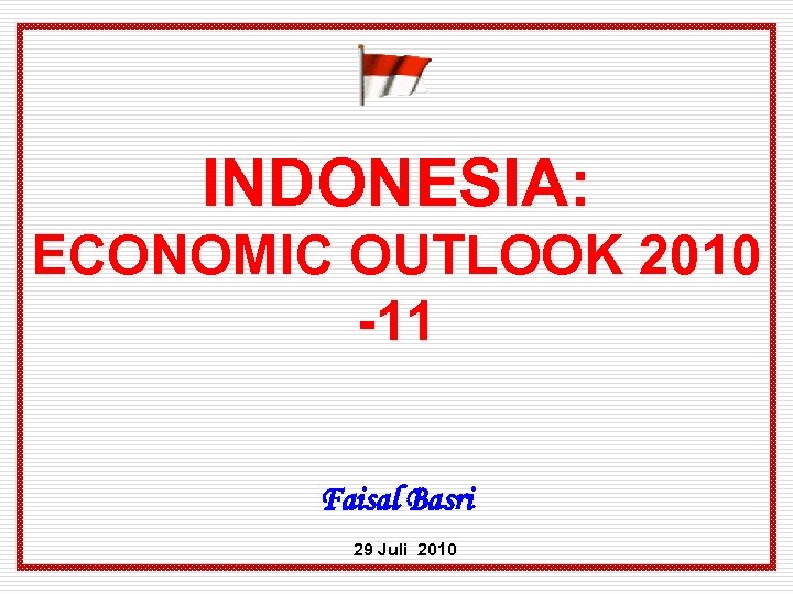 INDONESIA: ECONOMIC OUTLOOK 2010 -11 Faisal Basri 29 Juli 2010 
