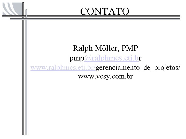 CONTATO Ralph Möller, PMP pmp@ralphmcs. eti. br www. ralphmcs. eti. br/gerenciamento_de_projetos/ www. vcsy. com.