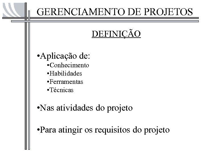 GERENCIAMENTO DE PROJETOS DEFINIÇÃO • Aplicação de: • Conhecimento • Habilidades • Ferramentas •