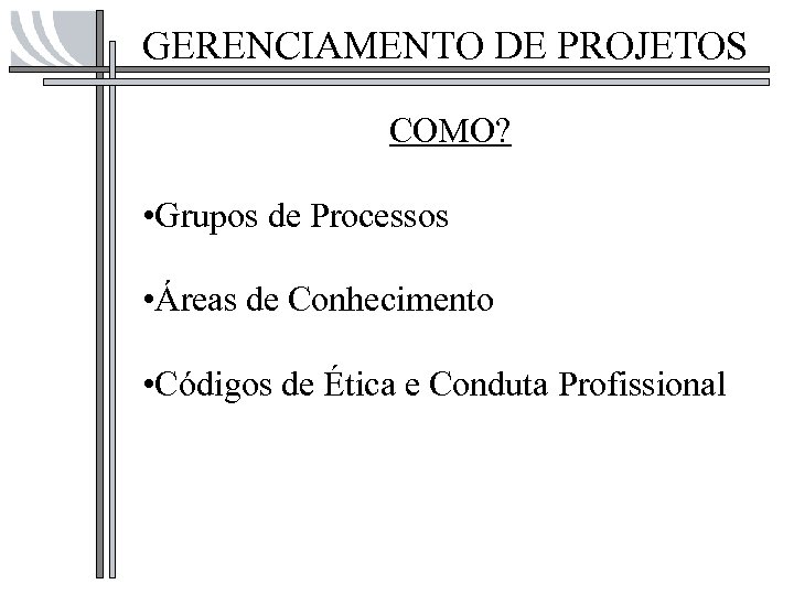 GERENCIAMENTO DE PROJETOS COMO? • Grupos de Processos • Áreas de Conhecimento • Códigos