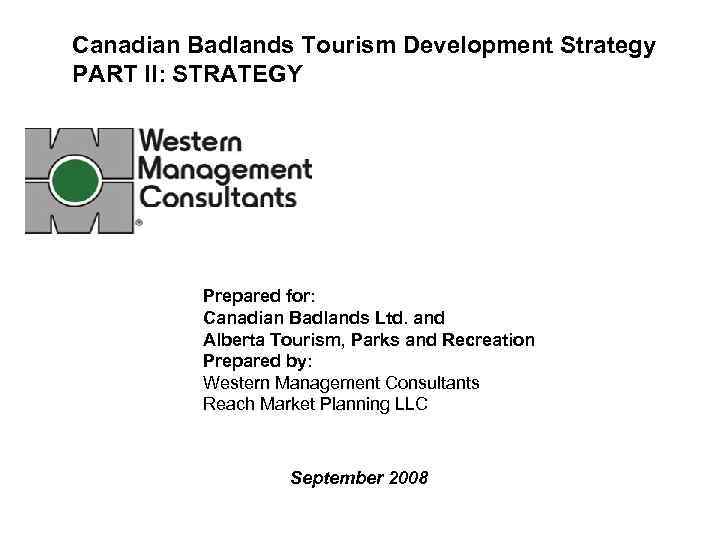 Canadian Badlands Tourism Development Strategy PART II: STRATEGY Prepared for: Canadian Badlands Ltd. and