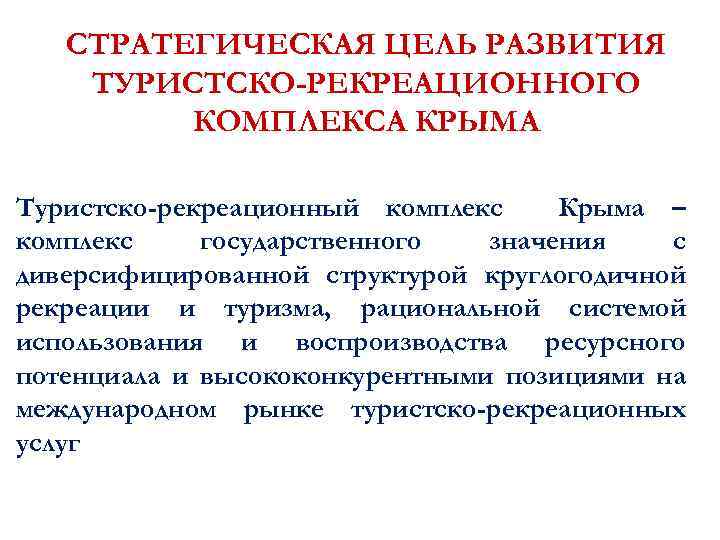 СТРАТЕГИЧЕСКАЯ ЦЕЛЬ РАЗВИТИЯ ТУРИСТСКО-РЕКРЕАЦИОННОГО КОМПЛЕКСА КРЫМА Туристско-рекреационный комплекс Крыма – комплекс государственного значения с