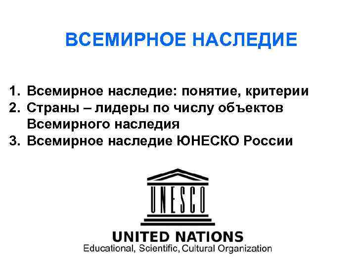 ВСЕМИРНОЕ НАСЛЕДИЕ 1. Всемирное наследие: понятие, критерии 2. Страны – лидеры по числу объектов