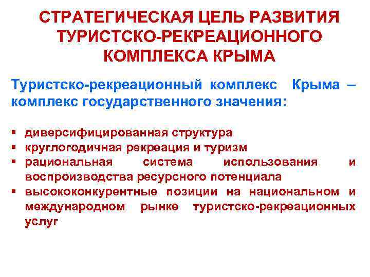  СТРАТЕГИЧЕСКАЯ ЦЕЛЬ РАЗВИТИЯ ТУРИСТСКО-РЕКРЕАЦИОННОГО КОМПЛЕКСА КРЫМА Туристско-рекреационный комплекс Крыма – комплекс государственного значения: