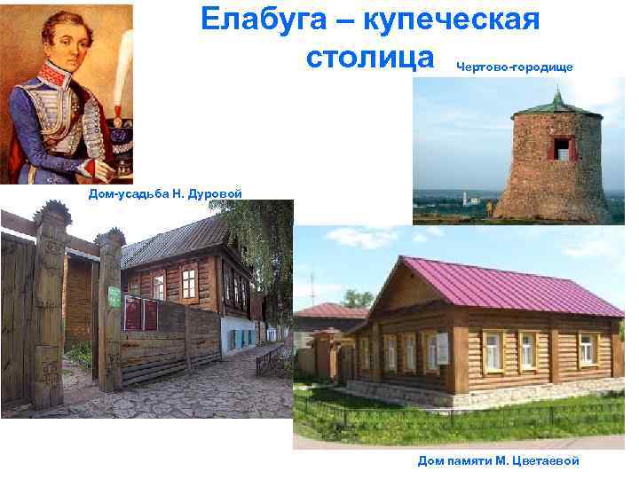 Елабуга – купеческая столица Чертово-городище Дом-усадьба Н. Дуровой Дом памяти М. Цветаевой 