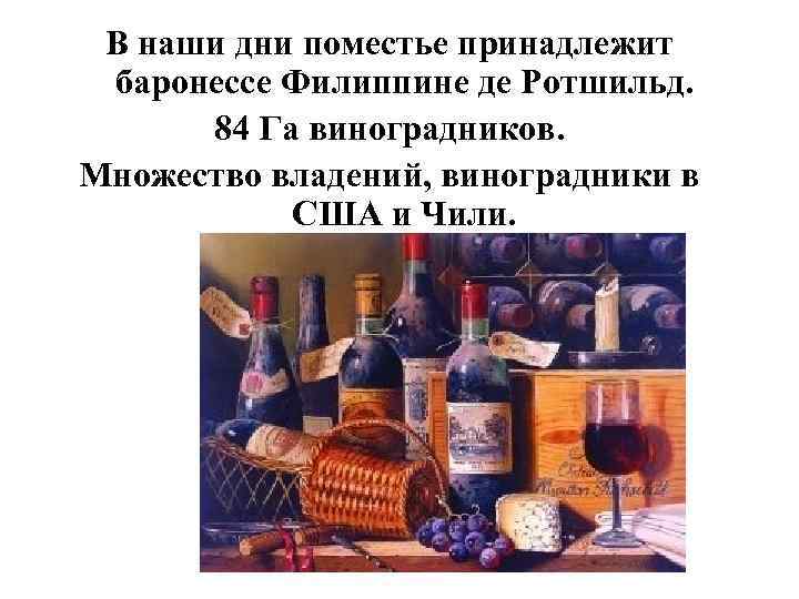 В наши дни поместье принадлежит баронессе Филиппине де Ротшильд. 84 Га виноградников. Множество владений,
