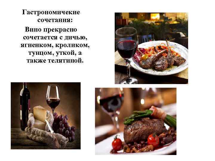 Гастрономичекие сочетания: Вино прекрасно сочетается с дичью, ягненком, кроликом, тунцом, уткой, а также телятиной.