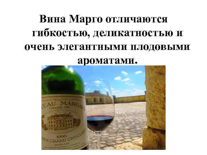 Вина Марго отличаются гибкостью, деликатностью и очень элегантными плодовыми ароматами. 