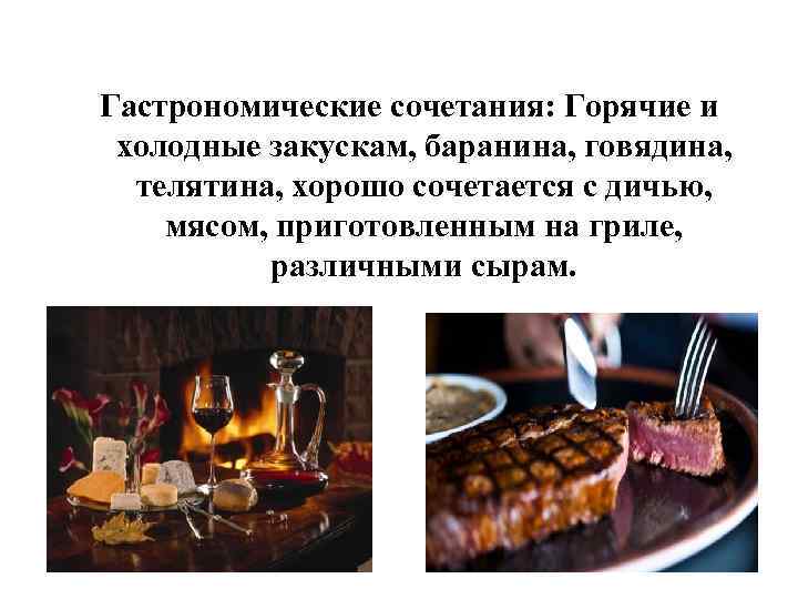 Гастрономические сочетания: Горячие и холодные закускам, баранина, говядина, телятина, хорошо сочетается с дичью, мясом,