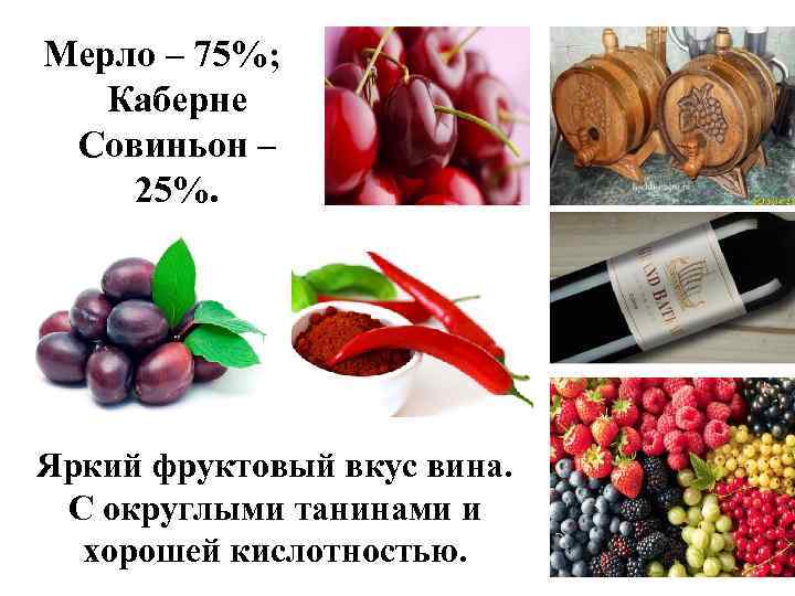 Мерло – 75%; Каберне Совиньон – 25%. Яркий фруктовый вкус вина. С округлыми танинами