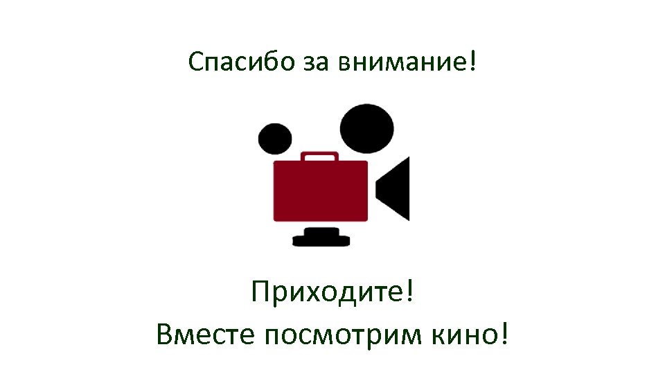 Спасибо за внимание! Приходите! Вместе посмотрим кино! 