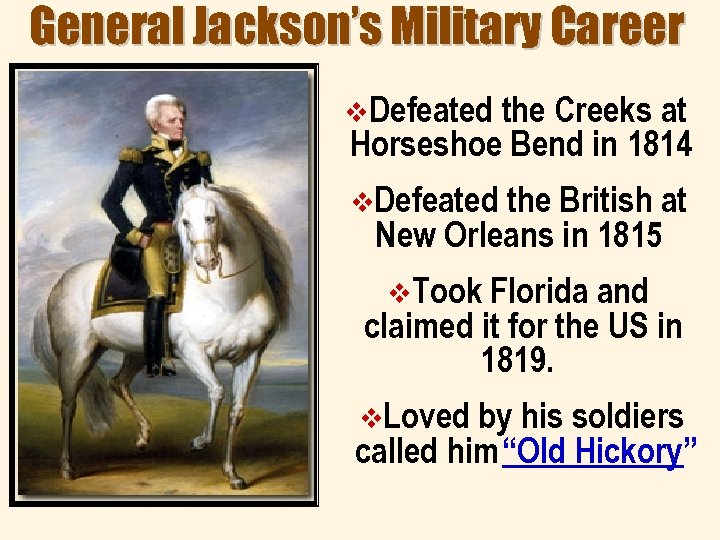 General Jackson’s Military Career v. Defeated the Creeks at Horseshoe Bend in 1814 v.