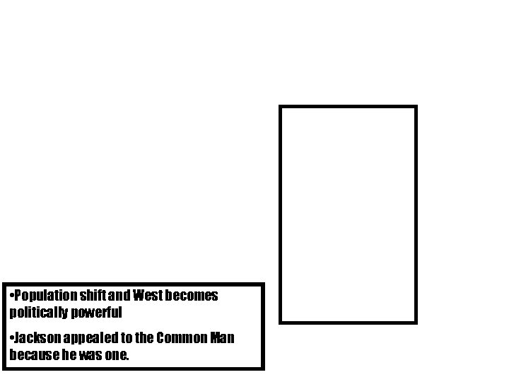  • Population shift and West becomes politically powerful • Jackson appealed to the