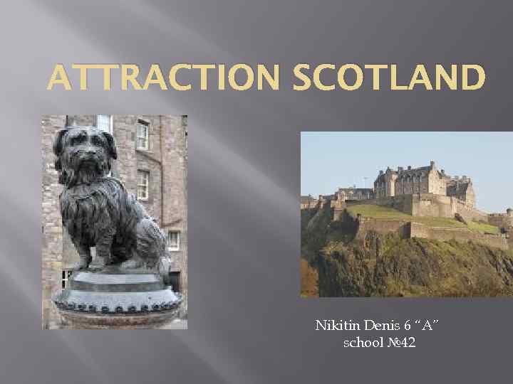 ATTRACTION SCOTLAND Nikitin Denis 6 “A” school № 42 