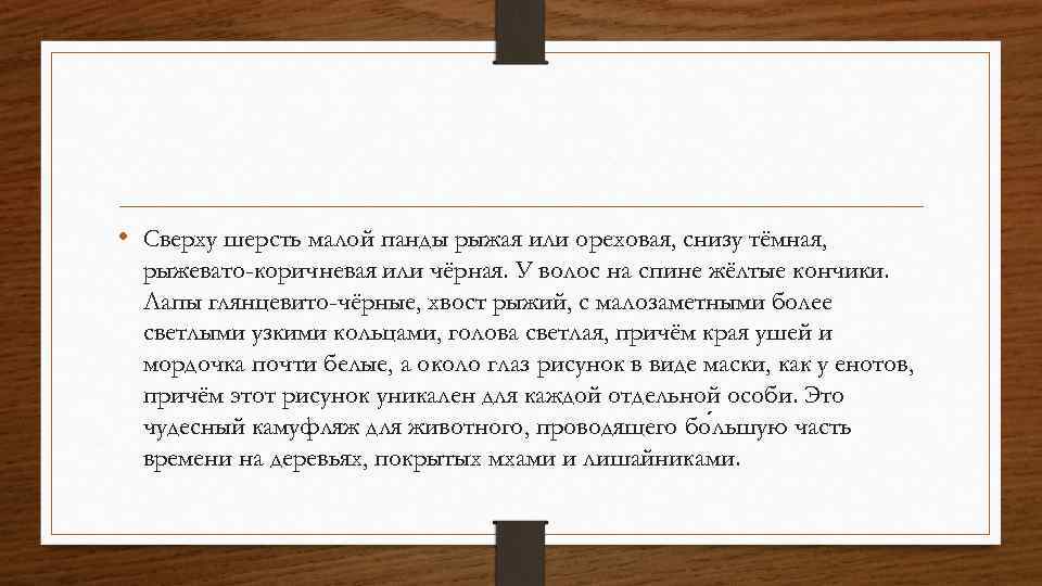  • Сверху шерсть малой панды рыжая или ореховая, снизу тёмная, рыжевато-коричневая или чёрная.