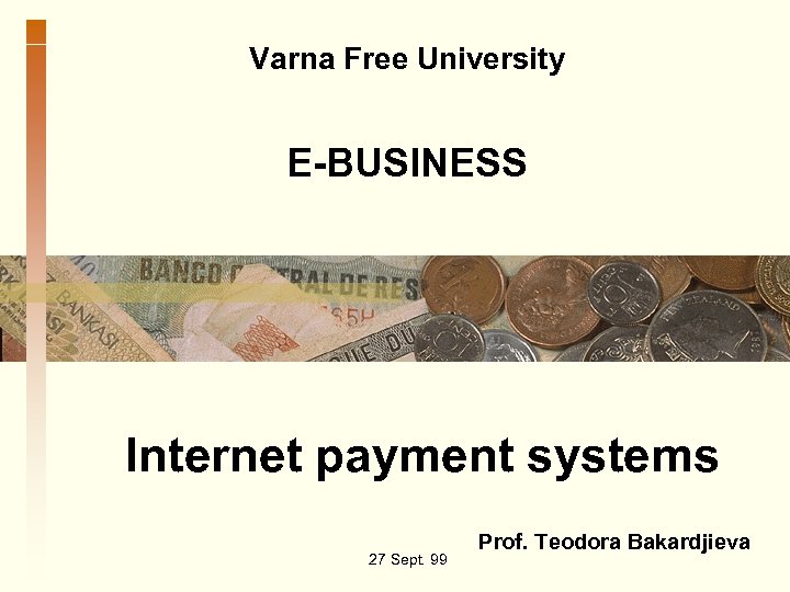 Varna Free University E-BUSINESS Internet payment systems 27 Sept. 99 Prof. Teodora Bakardjieva 
