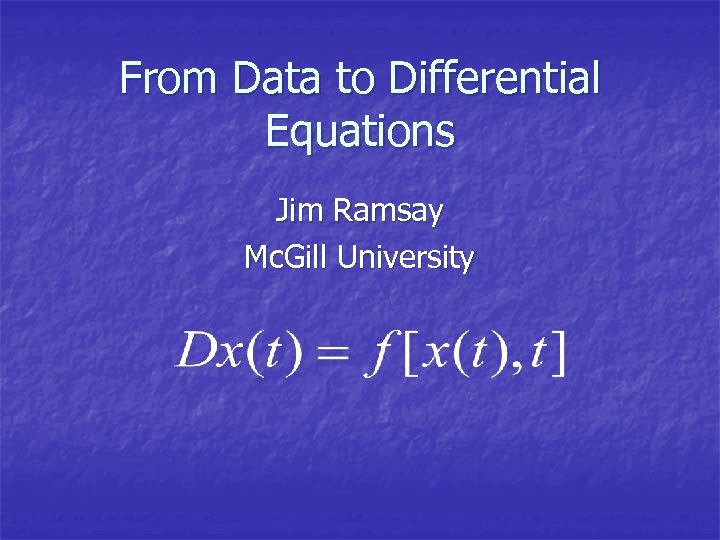 From Data to Differential Equations Jim Ramsay Mc. Gill University 