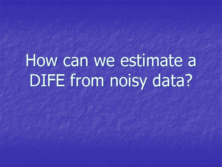 How can we estimate a DIFE from noisy data? 
