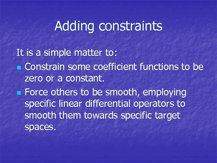 Adding constraints It is a simple matter to: n Constrain some coefficient functions to