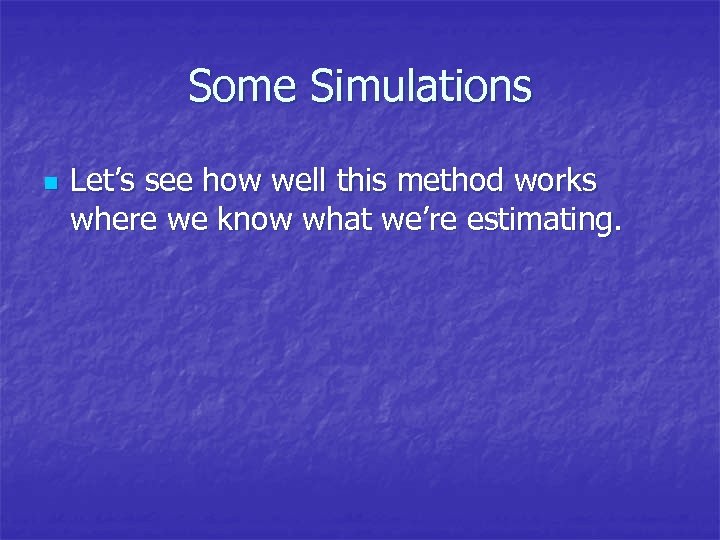 Some Simulations n Let’s see how well this method works where we know what
