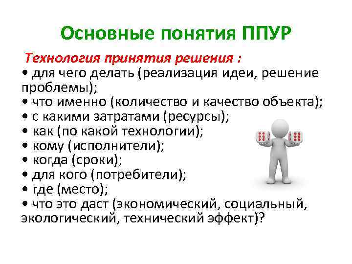 Основные понятия ППУР Технология принятия решения : • для чего делать (реализация идеи, решение