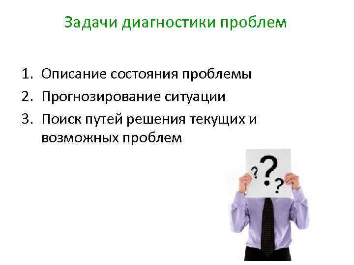 Задачи диагностики проблем 1. Описание состояния проблемы 2. Прогнозирование ситуации 3. Поиск путей решения