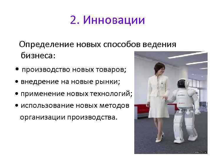 2. Инновации Определение новых способов ведения бизнеса: • производство новых товаров; • внедрение на