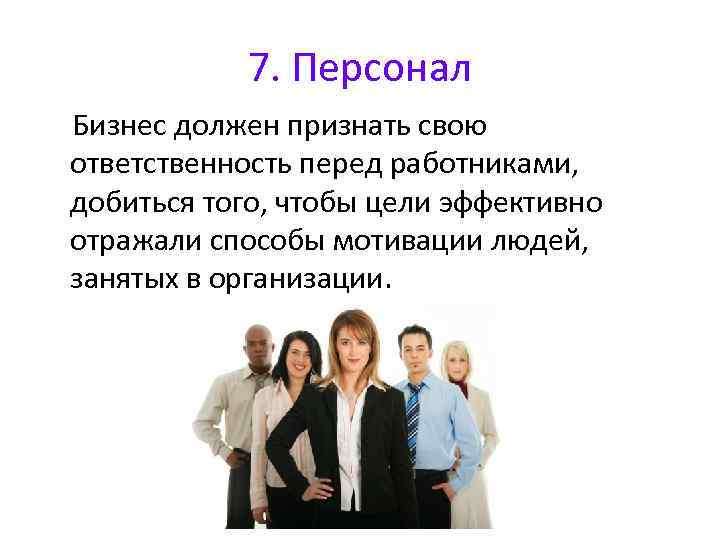 7. Персонал Бизнес должен признать свою ответственность перед работниками, добиться того, чтобы цели эффективно