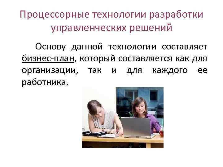 Процессорные технологии разработки управленческих решений Основу данной технологии составляет бизнес план, который составляется как