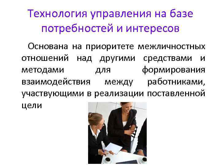 Технология управления на базе потребностей и интересов Основана на приоритете межличностных отношений над другими