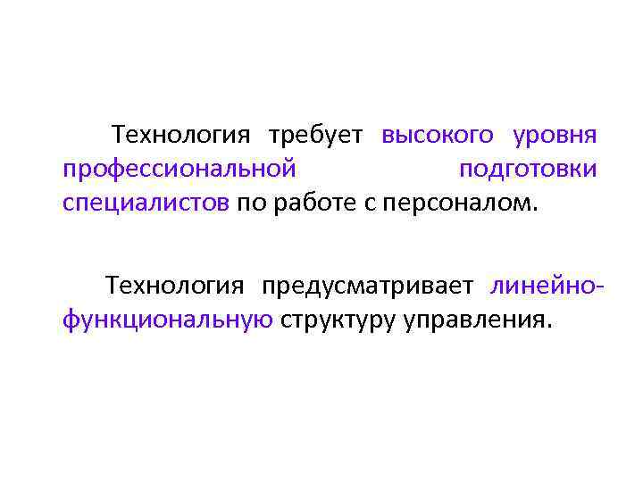 Технология требует высокого уровня профессиональной подготовки специалистов по работе с персоналом. Технология предусматривает линейно