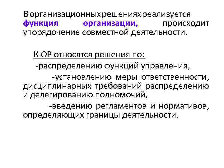 В организационных решениях реализуется функция организации, происходит упорядочение совместной деятельности. К ОР относятся решения