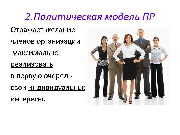 2. Политическая модель ПР Отражает желание членов организации максимально реализовать в первую очередь свои