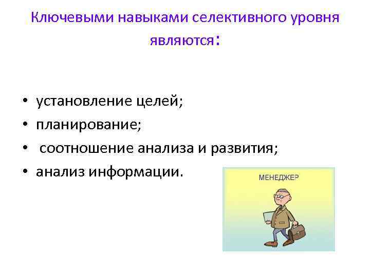 Ключевыми навыками селективного уровня являются: • • установление целей; планирование; соотношение анализа и развития;