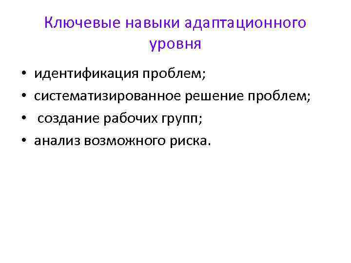 Ключевые навыки адаптационного уровня • • идентификация проблем; систематизированное решение проблем; создание рабочих групп;