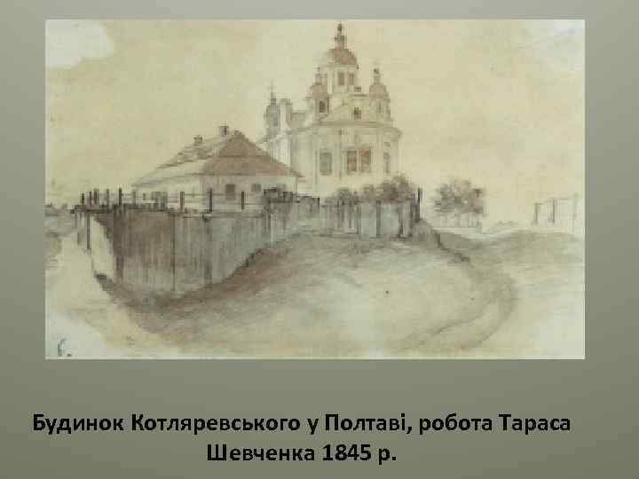 Будинок Котляревського у Полтаві, робота Тараса Шевченка 1845 р. 