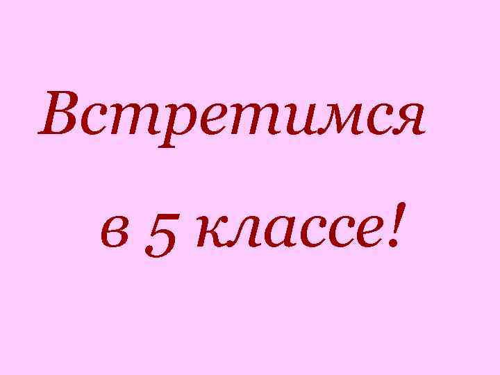 Встретимся в 5 классе! 