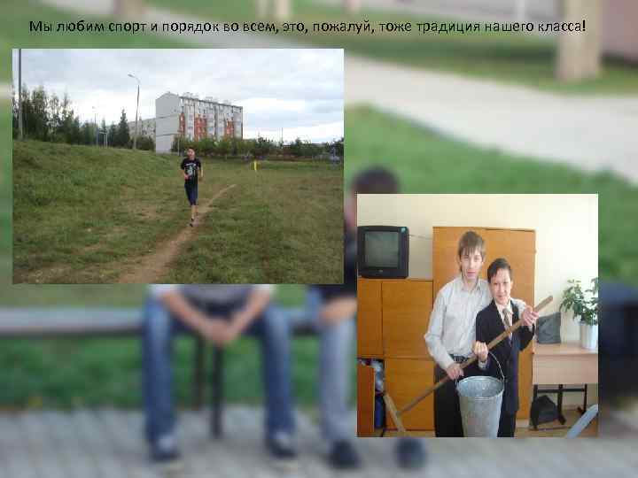 Мы любим спорт и порядок во всем, это, пожалуй, тоже традиция нашего класса! 