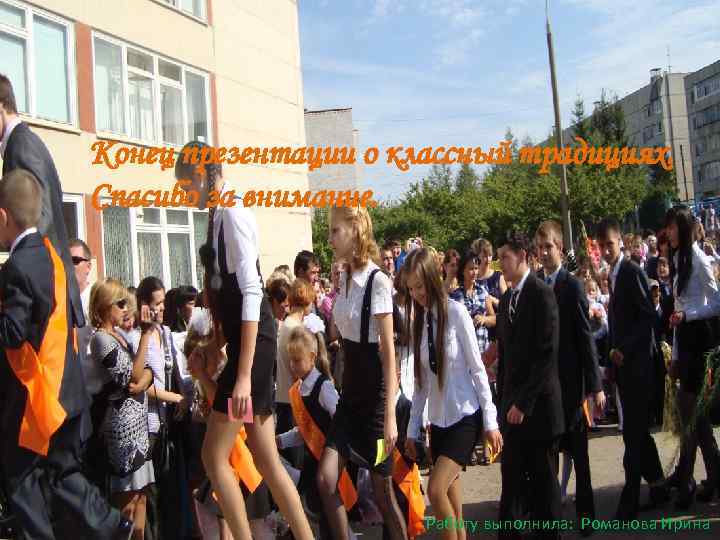 Конец презентации о классный традициях. Спасибо за внимание. Работу выполнила: Романова Ирина 