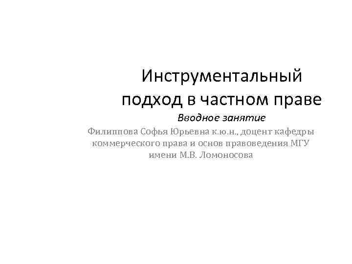 Инструментальный подход в частном праве Вводное занятие Филиппова Софья Юрьевна к. ю. н. ,