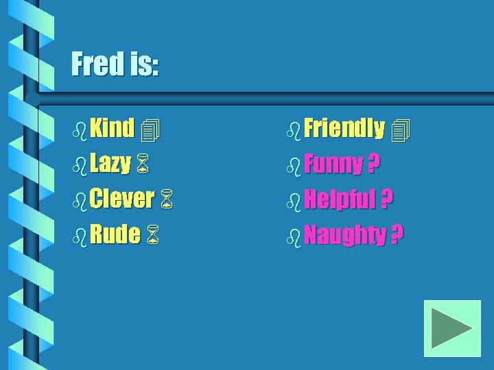 Fred is: b Kind b Friendly b Lazy b Funny ? b Clever b