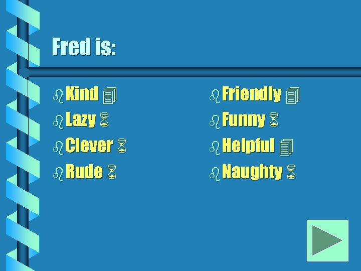 Fred is: b Kind b Friendly b Lazy b Funny b Clever b Helpful