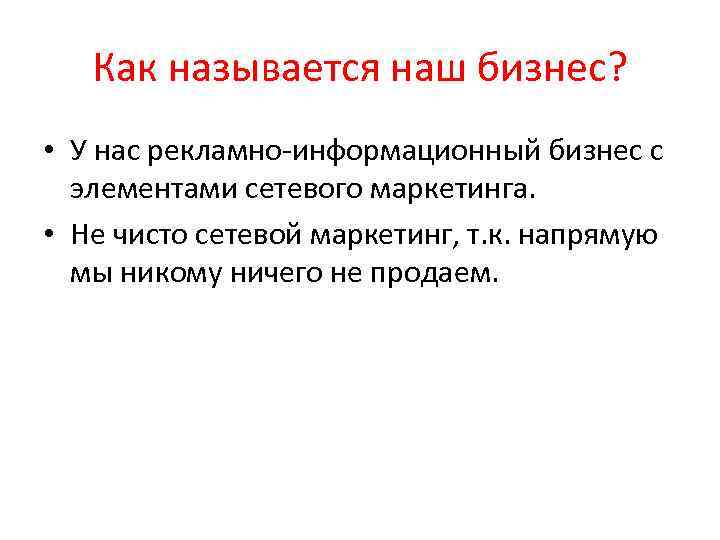 Как называется наш бизнес? • У нас рекламно-информационный бизнес с элементами сетевого маркетинга. •